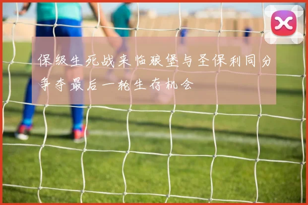 保级生死战来临狼堡与圣保利同分争夺最后一轮生存机会