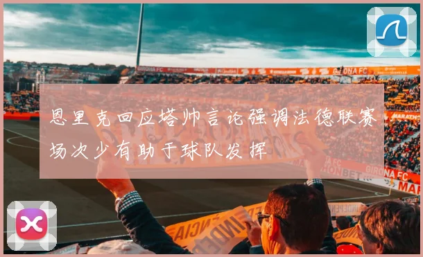 恩里克回应塔帅言论强调法德联赛场次少有助于球队发挥