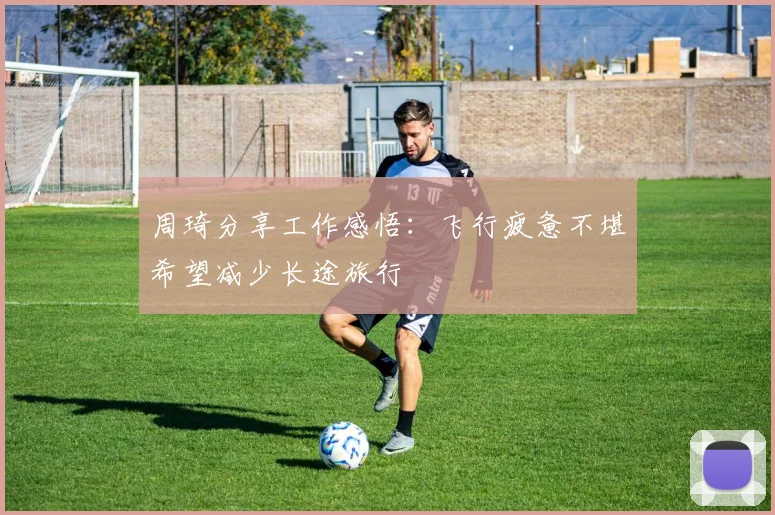周琦分享工作感悟：飞行疲惫不堪希望减少长途旅行