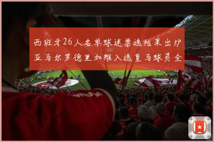 西班牙26人名单球迷票选结果出炉亚马尔罗德里加维入选皇马球员全无