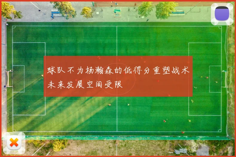 球队不为杨瀚森的低得分重塑战术未来发展空间受限