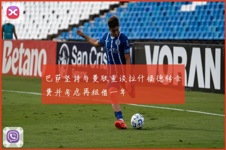 巴萨坚持与曼联重谈拉什福德转会费并考虑再租借一年