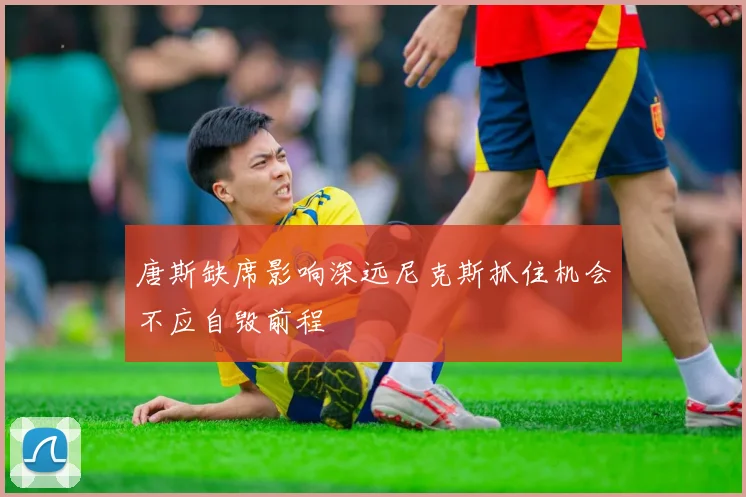 唐斯缺席影响深远尼克斯抓住机会不应自毁前程