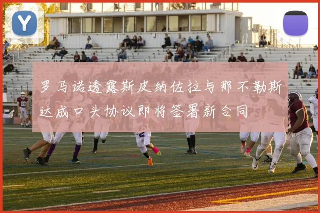 罗马诺透露斯皮纳佐拉与那不勒斯达成口头协议即将签署新合同