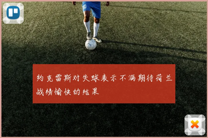 约克雷斯对失球表示不满期待荷兰战绩愉快的结果