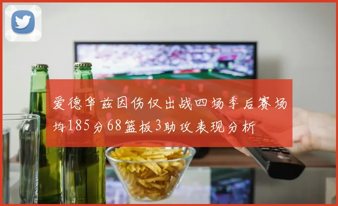 爱德华兹因伤仅出战四场季后赛场均185分68篮板3助攻表现分析