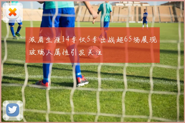 浓眉生涯14季仅5季出战超65场展现玻璃人属性引发关注