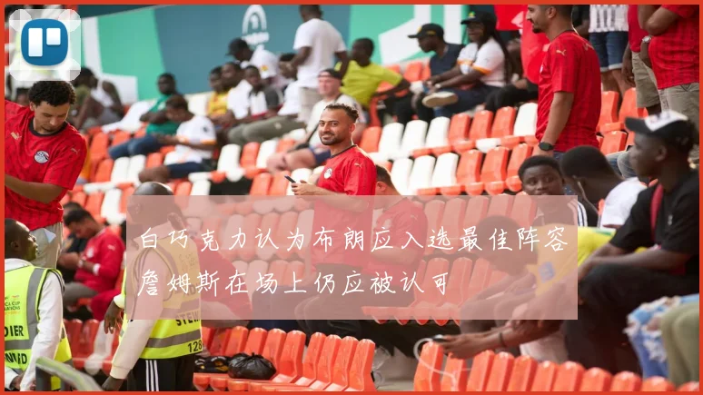 白巧克力认为布朗应入选最佳阵容詹姆斯在场上仍应被认可