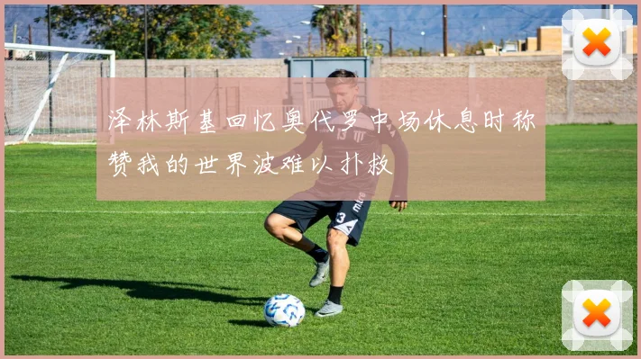 泽林斯基回忆奥代罗中场休息时称赞我的世界波难以扑救